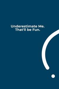 Underestimate Me. That'll be Fun.
