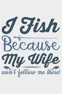 I Fish Because My Wife Won't Follow Me There