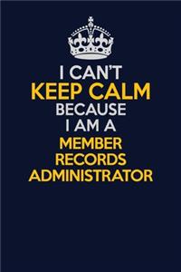 I Can't Keep Calm Because I Am A Member Records Administrator