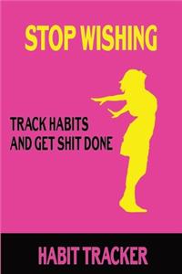 Stop Wishing Track Habits And Get Shit Done