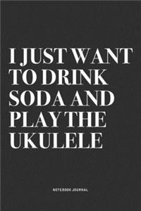 I Just Want To Drink Soda And Play The Ukulele
