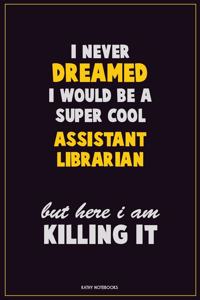 I Never Dreamed I would Be A Super Cool Assistant Librarian But Here I Am Killing It