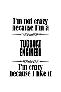 I'm Not Crazy Because I'm A Tugboat Engineer I'm Crazy Because I like It