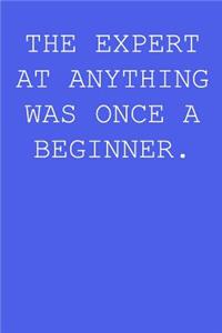 The expert at anything was once a beginner.