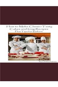 How to Make Classic-Tasty Cakes and Icing Recipes and Tips for Bakers