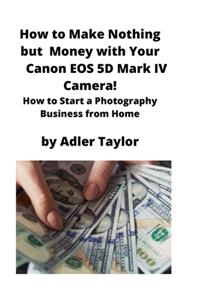 How to Make Nothing but Money with Your Canon EOS 5d Mark IV Camera!