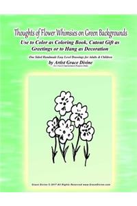 Thoughts of Flower Whimsies on Green Backgrounds Use to Color as Coloring Book, Cutout Gift as Greetings or to Hang as Decoration One Sided Handmade Easy Level Drawings for Adults & Children by Artist Grace Divine (For Fun & Entertainment Purposes
