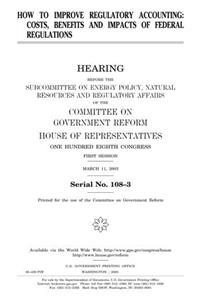 How to Improve Regulatory Accounting: Costs, Benefits, and Impacts of Federal Regulations