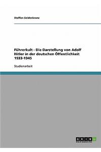 Fuhrerkult - Die Darstellung Von Adolf Hitler in Der Deutschen Offentlichkeit 1933-1945