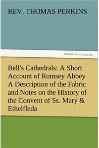 Bell's Cathedrals: A Short Account of Romsey Abbey a Description of the Fabric and Notes on the History of the Convent of SS. Mary & Ethe