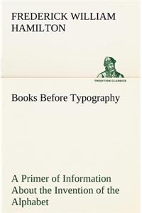Books Before Typography A Primer of Information About the Invention of the Alphabet and the History of Book-Making up to the Invention of Movable Types Typographic Technical Series for Apprentices #49
