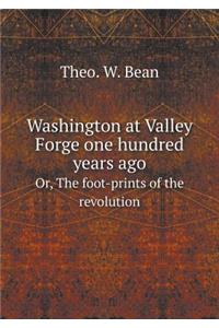 Washington at Valley Forge One Hundred Years Ago Or, the Foot-Prints of the Revolution