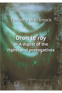 Droit Le Roy or a Digest of the Rights and Prerogatives