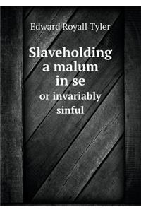 Slaveholding a malum in se or invariably sinful