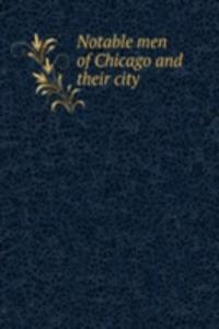 NOTABLE MEN OF CHICAGO AND THEIR CITY