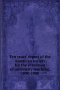 Ten years' report of the American society for the extension of university teaching, 1890-1900