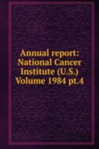 Annual report: National Cancer Institute (U.S.) Volume 1984 pt.4