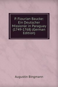 P. Flourian Baucke: Ein Deutscher Missionar in Paraguay (1749-1768) (German Edition)