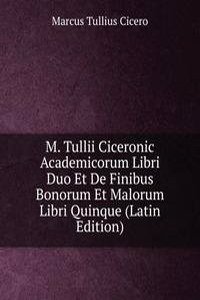 M. Tullii Ciceronic Academicorum Libri Duo Et De Finibus Bonorum Et Malorum Libri Quinque (Latin Edition)
