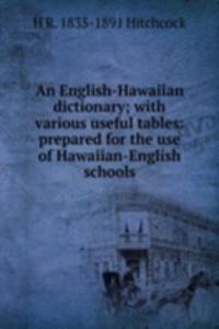 English-Hawaiian dictionary; with various useful tables: prepared for the use of Hawaiian-English schools