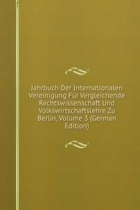 Jahrbuch Der Internationalen Vereinigung Fur Vergleichende Rechtswissenschaft Und Volkswirtschaftslehre Zu Berlin, Volume 3 (German Edition)