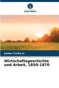 Wirtschaftsgeschichte und Arbeit, 1850-1870