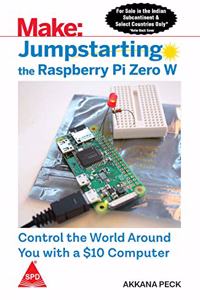 Make: Jumpstarting the Raspberry Pi Zero W- Control the World Around you with a $10 Computer