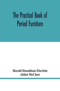 practical book of period furniture, treating of furniture of the English, American colonial and post-colonial and principal French periods