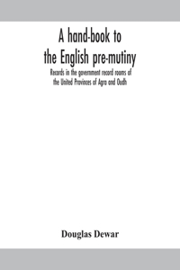 A hand-book to the English pre-mutiny records in the government record rooms of the United Provinces of Agra and Oudh