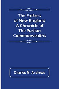 Fathers of New England A Chronicle of the Puritan Commonwealths