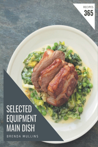 365 Selected Equipment Main Dish Recipes: Save Your Cooking Moments with Equipment Main Dish Cookbook!