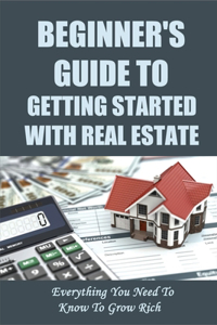 Beginner's Guide To Getting Started With Real Estate