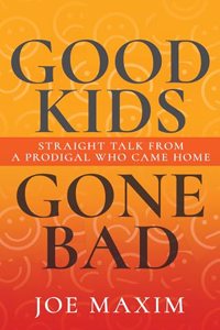 Good Kids Gone Bad: Straight Talk from a Prodigal Who Came Home