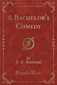 A Bachelor's Comedy (Classic Reprint)