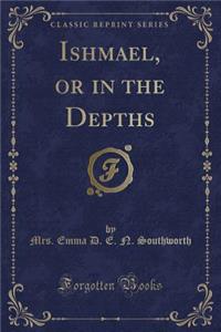 Ishmael, or in the Depths (Classic Reprint)