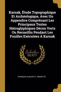 Karnak, Étude Topographique Et Archéologique, Avec Un Appendice Comprénant Les Principaux Textes Hiéroglyphiques Décou Verts Ou Recueillis Pendant Les Fouilles Exécutées À Karnak