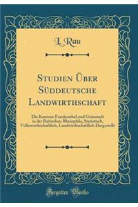 Studien ï¿½ber Sï¿½ddeutsche Landwirthschaft: Die Kantone Frankenthal Und Grï¿½nstadt in Der Bairischen Rheinpfalz, Statistisch, Volkswirthschaftlich, Landwirthschaftlich Dargestellt (Classic Reprint)