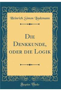 Die Denkkunde, oder die Logik (Classic Reprint)