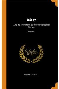 Idiocy: And Its Treatment by the Physiological Method; Volume 1