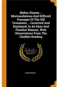 Mykur Hayem ... Mistranslations and Difficult Passages of the Old Testament ... Corrected and Explained, in an Easy and Familiar Manner, with Observations from the Chaldee Reading