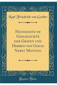 Hausgesetz Im Geschlechte Der Grafen Und Herren Von Giech Nebst Motiven (Classic Reprint)