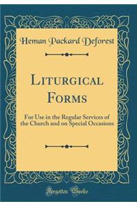 Liturgical Forms: For Use in the Regular Services of the Church and on Special Occasions (Classic Reprint)