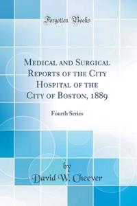 Medical and Surgical Reports of the City Hospital of the City of Boston, 1889: Fourth Series (Classic Reprint)