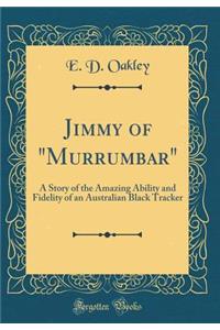 Jimmy of Murrumbar: A Story of the Amazing Ability and Fidelity of an Australian Black Tracker (Classic Reprint)