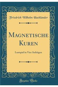 Magnetische Kuren: Lustspiel in Vier Aufzügen (Classic Reprint)