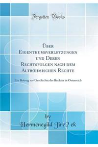 ï¿½ber Eigenthumsverletzungen Und Deren Rechtsfolgen Nach Dem Altbï¿½hmischen Rechte: Ein Beitrag Zur Geschichte Des Rechtes in ï¿½sterreich (Classic Reprint): Ein Beitrag Zur Geschichte Des Rechtes in ï¿½sterreich (Classic Reprint)