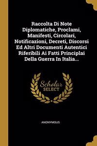 Raccolta Di Note Diplomatiche, Proclami, Manifesti, Circolari, Notificazioni, Decreti, Discorsi Ed Altri Documenti Autentici Riferibili Ai Fatti Principlai Della Guerra In Italia...