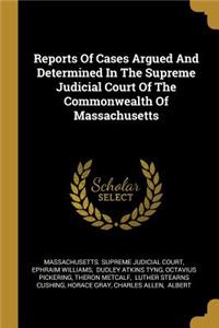 Reports Of Cases Argued And Determined In The Supreme Judicial Court Of The Commonwealth Of Massachusetts