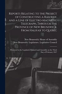 Reports Relating to the Project of Constructing a Railway, and a Line of Electro-magnetic Telegraph, Through the Province of New Brunswick, From Halifax to Quebec [microform]