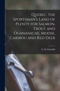 Quebec, the Sportsman's Land of Plenty for Salmon, Trout and Ouananiche, Moose, Caribou and Red Deer [microform]